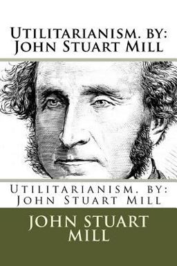 Utilitarianism. by: John Stuart Mill
