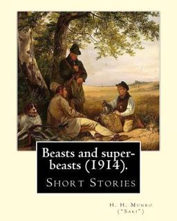 Beasts and Super-Beasts (1914). by: H. H. Munro ( Saki ), (short Stories, Including the Lumber-Room )