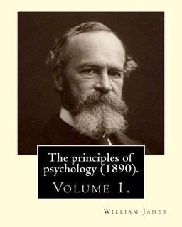 The Principles of Psychology (1890). by: William James (Volume 1)