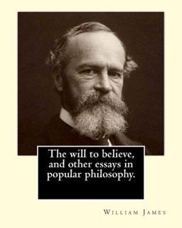 The Will to Believe, and Other Essays in Popular Philosophy. by: William James