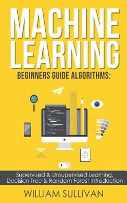 Machine Learning Beginners Guide Algorithms: Supervised and Unsupervised Learning, Decision Tree and Random Forest Introduction