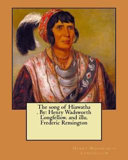 The Song of Hiawatha . by: Henry Wadsworth Longfellow. and Illu. Frederic Remington