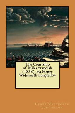 The Courtship of Miles Standish (1858) by: Henry Wadsworth Longfellow