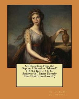 Self-Raised; or, from the Depths: a Sequel to Ishmael. (1876). by: E. D. E. N. Southworth ( Emma Dorothy Eliza Nevitte Southworth )