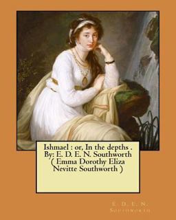 Ishmael : or, in the Depths . by: E. D. E. N. Southworth ( Emma Dorothy Eliza Nevitte Southworth )