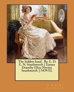 The Hidden Hand . by: E. D. E. N. Southworth ( Emma Dorothy Eliza Nevitte Southworth ) NOVEL