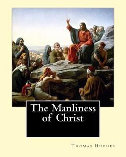 The Manliness of Christ. by: Thomas Hughes