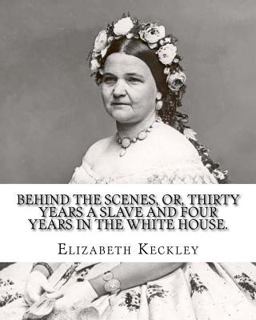 Behind the Scenes, or, Thirty Years a Slave and Four Years in the White House. by: Elizabeth Keckley (1818-1907).