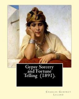 Gypsy Sorcery and Fortune Telling (1891). by: Charles Godfrey Leland Gypsy Sorcery and Fortune Telling (1891). by: Charles Godfrey Leland