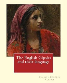 The English Gipsies and Their Language. by: Charles Godfrey Leland The English Gipsies and Their Language. by: Charles Godfrey Leland
