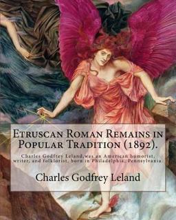 Etruscan Roman Remains in Popular Tradition (1892). by: Charles Godfrey Leland Etruscan Roman Remains in Popular Tradition (1892). by: Charles Godfrey Leland