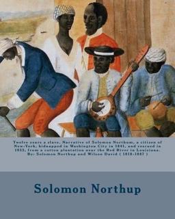 Twelve Years a Slave. Narrative of Solomon Northum, a Citizen of New-York, Kidnapped in Washington City in 1841, and Rescued in 1853, from a Cotton Plantation near the Red River in Louisiana. by: Solomon Northup and Wilson David ( 1818-1887 )