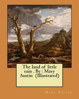 The Land of Little Rain . by : Mary Austin (Illustrated) The Land of Little Rain . by : Mary Austin (Illustrated)