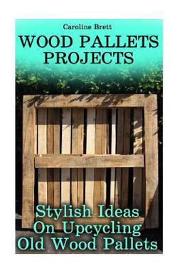 Wood Pallets Projects: Stylish Ideas on Upcycling Old Wood Pallets