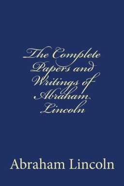 The Complete Papers and Writings of Abraham Lincoln
