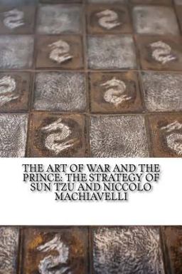 The Art of War and the Prince: the Strategy of Sun Tzu and Niccolo Machiavelli