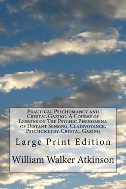 Practical Psychomancy and Crystal Gazing: a Course of Lessons on the Psychic Phenomena of Distant Sensing, Clairvoyance, Psychometry, Crystal Gazing