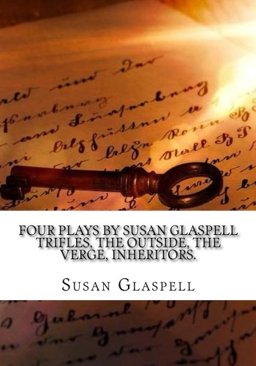 Four Plays by Susan Glaspell Trifles, the Outside, the Verge, Inheritors