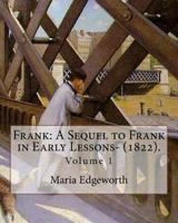 Frank: a Sequel to Frank in Early Lessons- (1822). by: Maria Edgeworth (Volume 1). in Two Volume