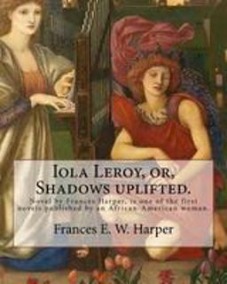 Iola Leroy, or, Shadows Uplifted. by: Frances E. W. Harper
