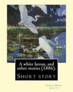 A White Heron, and Other Stories (1886). by: Sarah Orne Jewett