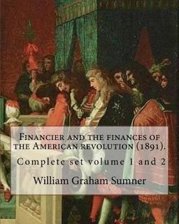 Financier and the Finances of the American Revolution (1891). by: William Graham Sumner ( Complete Set Volume 1 And 2 )