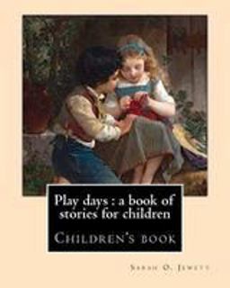 Play Days : a Book of Stories for Children. by: Sarah O. Jewett