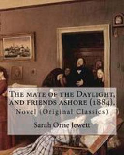 The Mate of the Daylight, and Friends Ashore (1884). by: Sarah Orne Jewett
