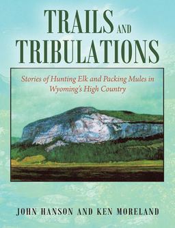 Trails and Tribulations Stories of Hunting Elk and Packing Mules in Wyoming's High Country 1st 9781977233820 Front Cover