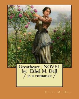 Greatheart . NOVEL by: Ethel M. Dell / Is a Romance / Greatheart . NOVEL by: Ethel M. Dell / Is a Romance /