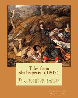 Tales from Shakespeare (1807). by: Charles and Mary Lamb Tales from Shakespeare (1807). by: Charles and Mary Lamb