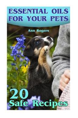 Essential Oils for Your Pets: 20 Safe Recipes