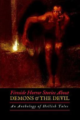 Fireside Horror Stories about Demons and the Devil: an Anthology of Hellish Tales
