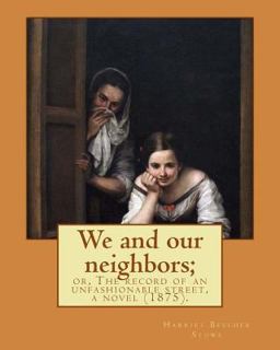 We and Our Neighbors; or, the Record of an Unfashionable Street, a Novel (1875). by: Harriet Beecher Stowe