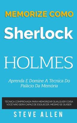 Memorize Como Sherlock Holmes - Aprenda e Domine a Técnica Do Palácio Da Memória