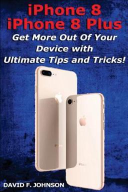 IPhone 8 and IPhone 8 Plus - Get More Out of Your Device with Tips and Tricks