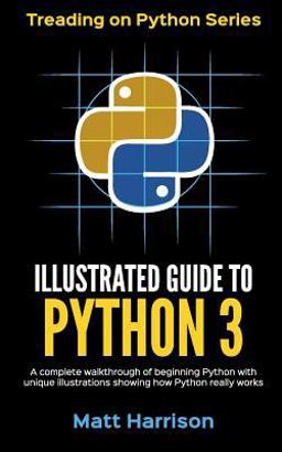 Illustrated Guide to Python 3 A Complete Walkthrough of Beginning Python with Unique Illustrations Showing How Python Really Works. Now Covering Python 3. 6  9781977921758 Front Cover