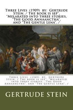 Three Lives (1909) by: Gertrude Stein. / the Book Is Sep , Melarated into Three Stories, the Good Annaanctha , and the Gentle Lena . /