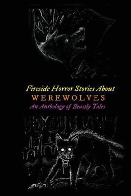 Fireside Horror Stories about Werewolves: an Anthology of Beastly Tales