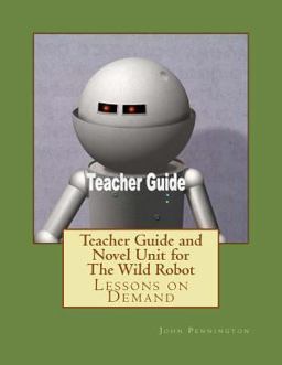 Teacher Guide and Novel Unit for the Wild Robot