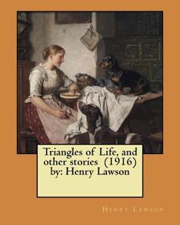 Triangles of Life, and Other Stories (1916) by: Henry Lawson Triangles of Life, and Other Stories (1916) by: Henry Lawson