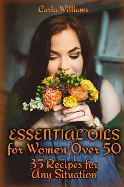 Essential Oils for Women over 50: 35 Recipes for Any Situation