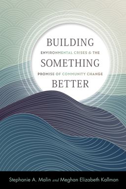 Building Something Better Environmental Crises and the Promise of Community Change  9781978823686 Front Cover