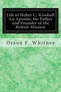 Life of Heber C. Kimball an Apostle; the Father and Founder of the British Mission Life of Heber C. Kimball an Apostle; the Father and Founder of the British Mission