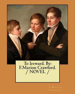 To Leeward. by: F. Marion Crawford. / NOVEL /