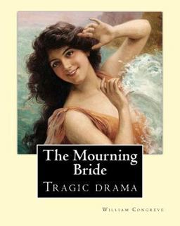 The Mourning Bride (tragic Drama). by: William Congreve