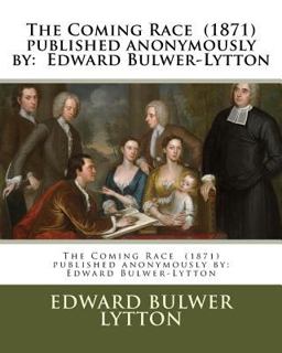 The Coming Race (1871) Published Anonymously by: Edward Bulwer-Lytton