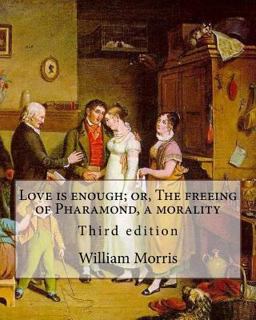 Love Is Enough; or, the Freeing of Pharamond, a Morality by: William Morris