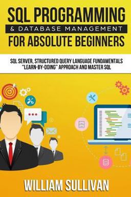 SQL Programming and Database Management for Absolute Beginners SQL Server, Structured Query Language Fundamentals