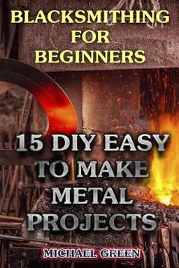 Blacksmithing for Beginners: 15 DIY Easy to Make Metal Projects